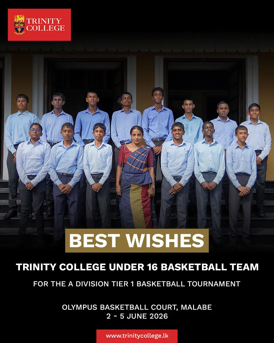 Trinity College under 16 Basketball team set to compete in the A Division Tier 1 Basketball Tournament at Olympus Basketball Court, Malabe, from 2nd to 5th June 2026.

Match Schedule

🏀 2nd June – 7.00 AM vs Prince of Wales College
🏀 2nd June – 2.00 PM vs Maliyadeva College
🏀 3rd June – 2.00 PM vs St. Peter’s College, Colombo
🏀 4th June – 7.00 AM vs St. Peter’s College, Negombo

We invite the old boys, parents, and well-wishers to come and support our young Lions as they proudly represent the college on the national stage. Your encouragement from the stands will inspire the team and make a meaningful difference.

Wishing the boys and coaching staff the very best for a successful tournament.

Go Lions! 🦁🏀