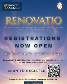 The Student Christian Movement (SCM) of Trinity College, Kandy invites all Trinitians to participate in RENOVATIO ’26 – A Journey of Faith, Knowledge & Character!
Join us for an inspiring series of competitions designed to encourage learning, creativity, communication, leadership, and personal growth.
🏆 Competition Categories
🔹 Bible Quiz
🔹 Sermon Competition
🔹 Essay Competition
🔹 Oratory Competition
🔹 Art Competition
🔹 Poster Competition
🔹 Creative Writing Competition
📅 Competition Dates: 2nd, 3rd & 6th July 2026
📝 Registration Deadline: 29th June 2026
👥 Selected categories are open to all Trinitians from Grades 6–13.
📄 Competition Guidelines & More Details:
https://acrobat.adobe.com/id/urn:aaid:sc:AP:a7427c26-7044-4830-9313-462985a5278a
🔗 Register Here:
https://forms.cloud.microsoft/r/rXs1gR4Mqy?origin=lprLink
📞 For More Information:
Joel Rambukkange – +94 74 106 6880
Moksha Waranidu –
074 315 9311
"Be transformed by the renewing of your mind." – Romans 12:2