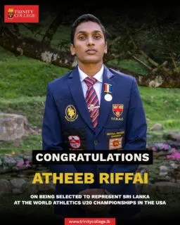 Congratulations to Atheeb Riffai on being selected to represent Sri Lanka in the 400m Hurdles at the World Athletics U20 Championships in the USA.

Your dedication, perseverance and outstanding performances have earned you this well-deserved honour. The entire Trinity family wishes you every success as you take the Lion's pride onto the world stage.

Go make Sri Lanka and Trinity proud!