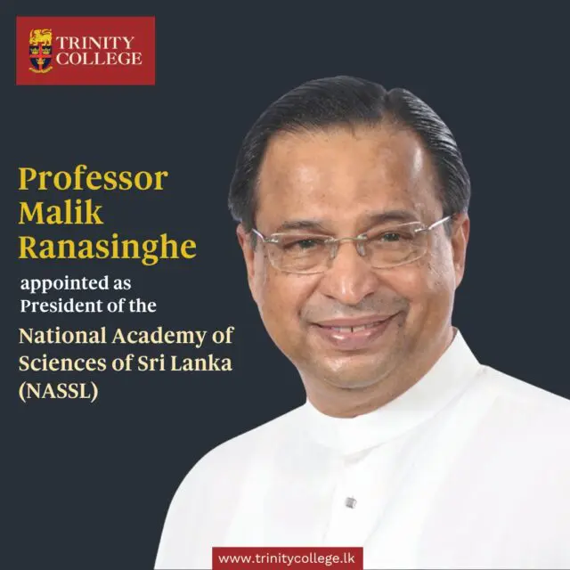Trinity College Kandy extends its warmest congratulations to Professor Malik Ranasinghe, an Old Boy of the College, on his appointment as President of the National Academy of Sciences of Sri Lanka (NASSL).

We are pleased to see a distinguished Trinitian elected to lead one of the country's foremost scientific institutions. The National Academy of Sciences of Sri Lanka plays a vital role in advancing scientific knowledge and providing independent, evidence-based advice on matters of national importance in science and technology.

Congratulations, Professor Ranasinghe. We wish you every success as you lead the Academy in its important mission.