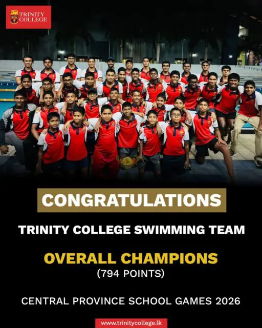 DOMINATING THE POOL! 🏆🏊‍♂️

The Trinity College Swimming Team has emerged as the Overall Champions at the Central Province School Games 2026! 

Securing a massive total of 794 points, our swimmers showcased outstanding skill, endurance, and true Trinity spirit.

A massive congratulations to our phenomenal individual age-group champions who led the charge with spectacular performances:

🏅 Under 14 Champions:

Master Vehan Abeysuriya – 1st Place in 50m Freestyle, 50m Backstroke, & 50m Butterfly 

Master Wishwadinuth Pradeepan – 1st Place in 100m Freestyle, 200m Individual Medley, & 100m Butterfly

🏅 Under 18 Champion:

Master Sethum Thennakoon – Swept 1st Place in the 50m, 100m, & 200m Backstroke 

🏅 Under 20 Champions:

Master Adeesha Gunarathne – Swept 1st Place in the 50m, 100m, & 200m Backstroke

MasterThisas Gunaseela – Swept 1st Place in the 50m, 100m, & 200m Breaststroke 

Incredible effort by the entire squad and the coaching staff. You have made the school proud! 🦁🔴🟡🔵