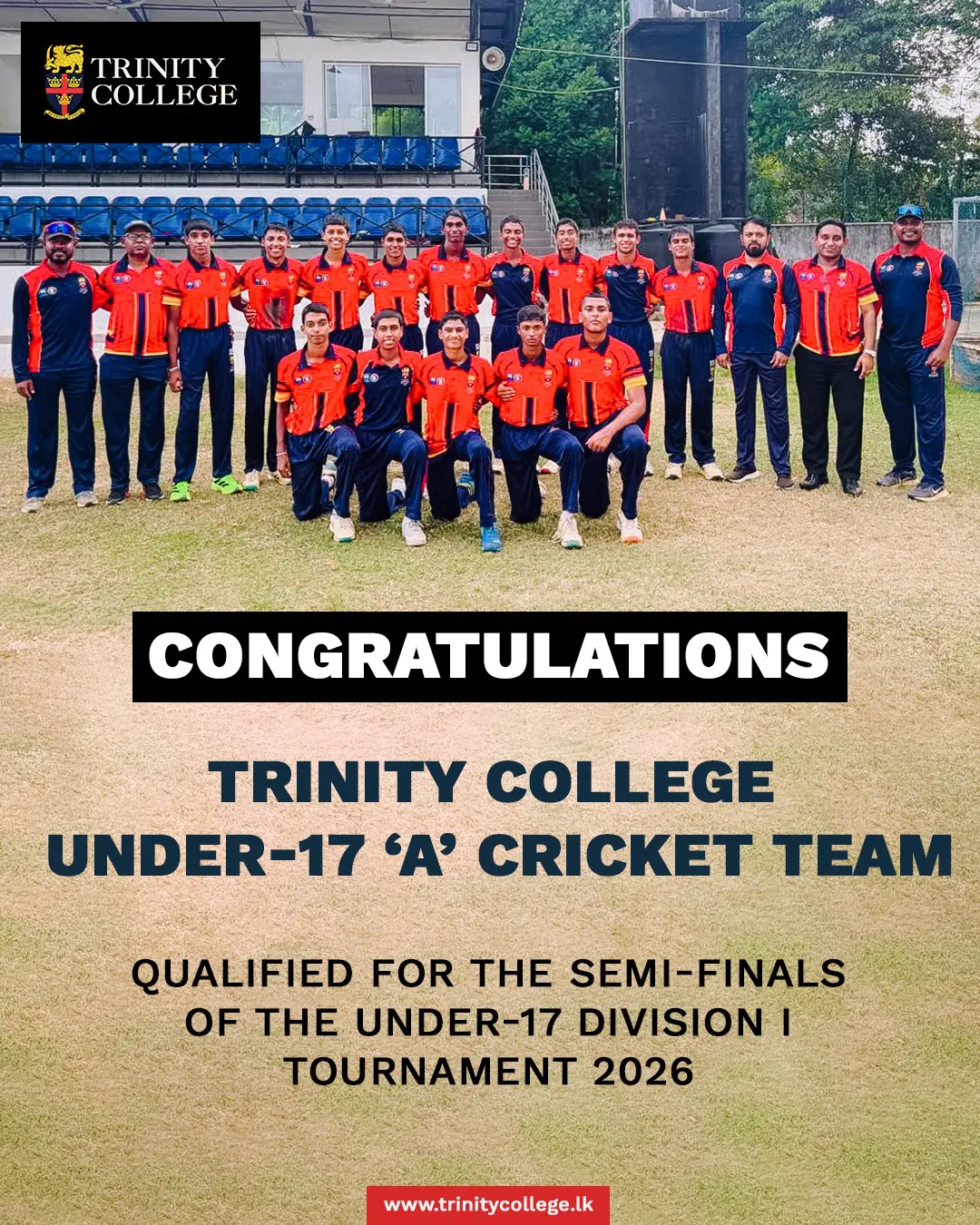 Congratulations to the Trinity College Under-17 ‘A’ Cricket Team on qualifying for the Semi-Finals of the Under-17 Division I Tournament 2026!

Wishing the team the very best for the next challenge. Keep pushing, Trinitians!