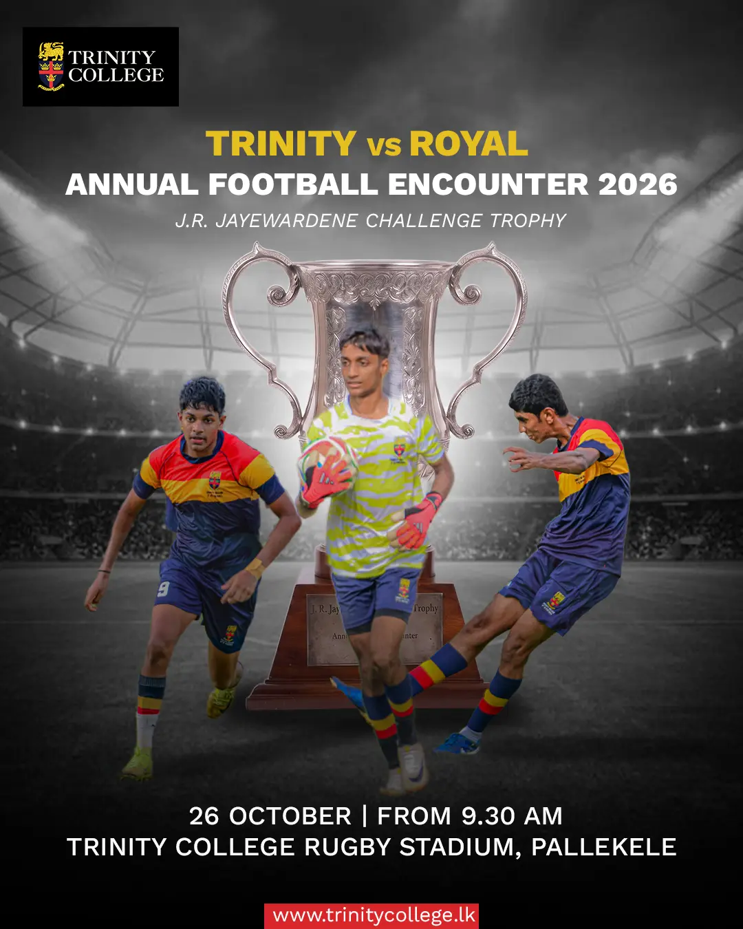 THE BATTLE FOR THE J.R. JAYEWARDENE CHALLENGE TROPHY! ⚽

Trinity College, Kandy, takes on Royal College Colombo, as the two schools clash across all age categories. 🦁 ❤️💛💙

📅 26 October 2026
📍 Trinity College Rugby Stadium, Pallekele

⏰ Match Schedule
⚽ All age categories – From 9.30 a.m.
🔥 Under-20 – 2.00 p.m.

Come on, Lions! Bring the roar and show your Trinity spirit!