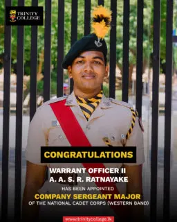 We are pleased to announce the appointment of Warrant Officer II A. A. S. R. Ratnayake as Company Sergeant Major of the National Cadet Corps (Western Band). This appointment marks an important milestone in the College’s cadetting history.
Having served as a Sergeant in 2025, Warrant Officer II Ratnayake played a key role in the College’s cadet band, helping the team secure sixth place at All-Island level.
His appointment as Company Sergeant Major, representing Trinity College, Kandy, is a notable development for the College’s cadetting programme, being the first such appointment from the College in many years. His commitment to training and leadership has contributed to the preparation and development of the cadets under his guidance.
This achievement reflects Warrant Officer II Ratnayake’s dedication and the College’s continued commitment to nurturing discipline, responsibility and leadership among its cadets.
