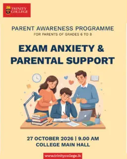 Examinations can be a stressful period not just for students, but for parents too. How can we best support our children through emotional guidance and reassurance? 

Trinity College Kandy, in collaboration with the School Life-Coaching Unit, warmly invites all parents of Grades 6 to 8 to a special Parent Awareness Programme. 

 📅 Date: Tuesday, 27 October 2026 
⏰ Time: 9:00 a.m. 
📍 Venue: Main Hall, Trinity College, Kandy 

Join us as we explore ways to enhance parental awareness of exam-related anxiety and learn how to provide the right emotional environment for our students' well-being and academic success. We look forward to your active participation!