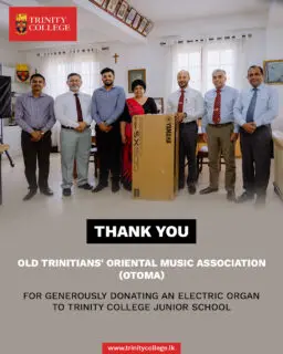 Thank You, OTOMA!
Trinity College Kandy extends its heartfelt gratitude to OTOMA for generously donating an electric organ to our Junior School.
This meaningful contribution will enrich music education at Trinity, giving our young Trinitians greater opportunities to discover, develop and share their musical talents. Your generosity helps us continue Trinity’s proud tradition of nurturing well-rounded young men through music, creativity and character.
Thank you, OTOMA, for being part of the Trinity journey and investing in the next generation of Trinitians. ❤️💛💙