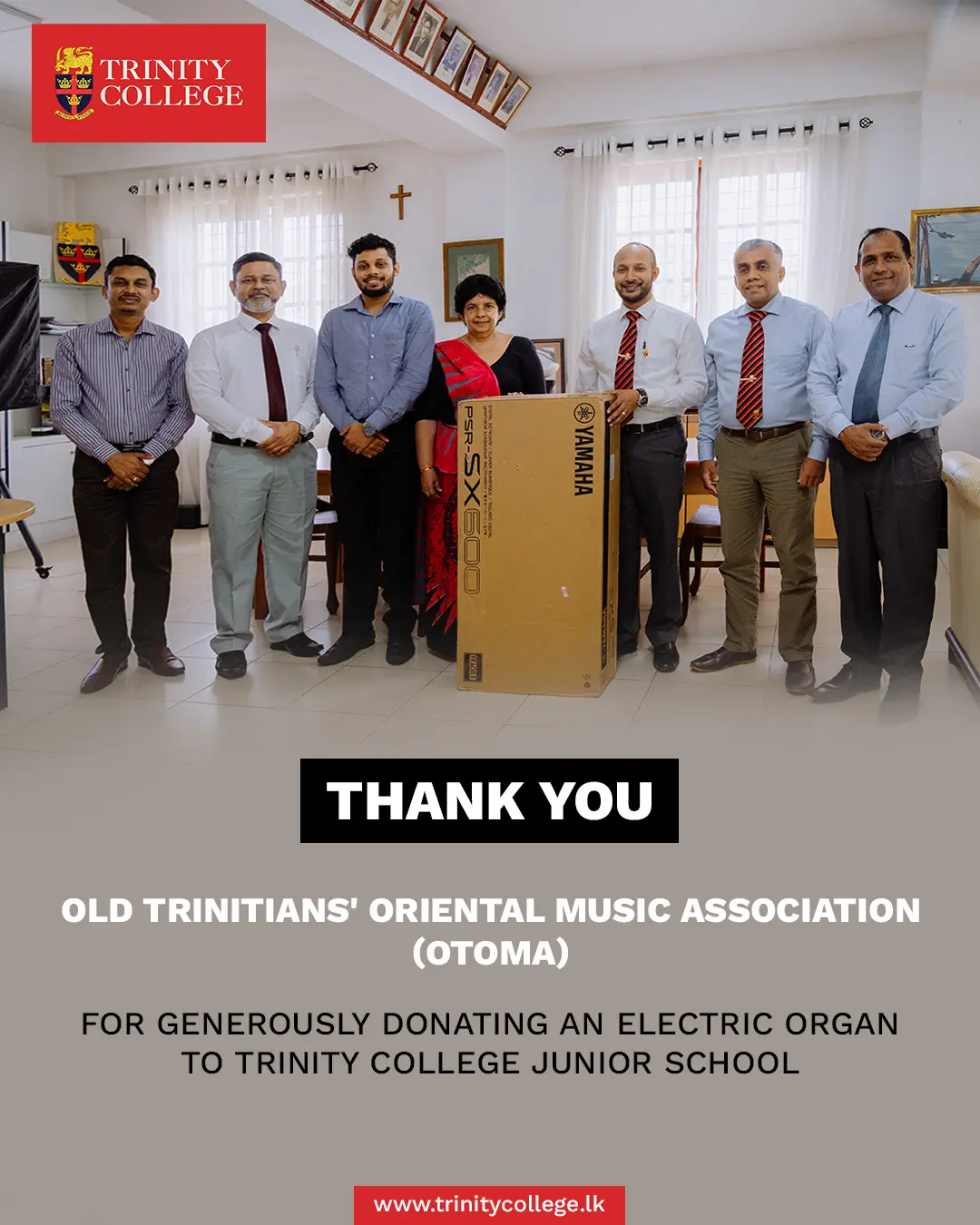 Thank You, OTOMA! 

Trinity College Kandy extends its heartfelt gratitude to OTOMA for generously donating an electric organ to our Junior School.

This meaningful contribution will enrich music education at Trinity, giving our young Trinitians greater opportunities to discover, develop and share their musical talents. Your generosity helps us continue Trinity’s proud tradition of nurturing well-rounded young men through music, creativity and character.

Thank you, OTOMA, for being part of the Trinity journey and investing in the next generation of Trinitians. ❤️💛💙