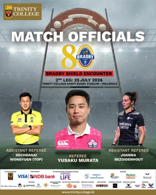 Match Officials Announced | 80th Bradby Shield – 2nd Leg 🏉

The stage is set for another historic Bradby encounter. Meet the match officials who will oversee the 80th Bradby Shield – 2nd Leg, to be played on 25 July 2026 at the Trinity College Rugby Stadium, Pallekele.

🏉 Referee: Yusaku Murata
🏉 Assistant Referees: Dechdanai Wongyuen & Joanna Bezuidenhout