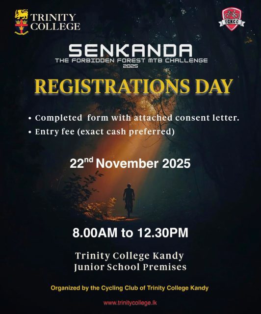 The Registration Day for The Forbidden Forest MTB Challenge : SENKANDA 25 ' will be held on Saturday, the 22nd of November 2025, from 8:00 AM to 12:30 PM at the Trinity College Kandy Junior School Premises. 
Please ensure you bring the completed form, the attached consent letter, and the entry fee.

Trinity College Cycling Club.

#Senkanda25 #ForbiddenForestMTBChallenge #MTBChallenge #TrinityCyclingClub #TrinityCollegeLK #TrinityCollegeKandy #CyclingEvent #MountainBiking #AdventureAwaits #RideWithPride #Trinitians #CyclingLife #KandyEvents