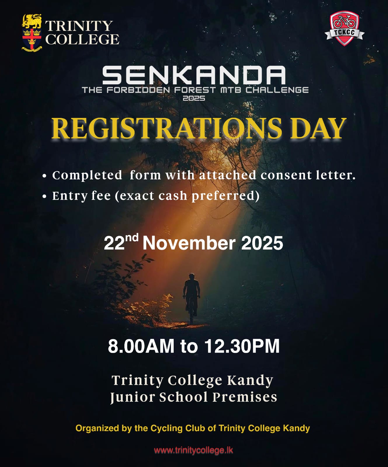 The Registration Day for The Forbidden Forest MTB Challenge : SENKANDA 25 ' will be held on Saturday, the 22nd of November 2025, from 8:00 AM to 12:30 PM at the Trinity College Kandy Junior School Premises. 
Please ensure you bring the completed form, the attached consent letter, and the entry fee.

Trinity College Cycling Club.

#Senkanda25 #ForbiddenForestMTBChallenge #MTBChallenge #TrinityCyclingClub #TrinityCollegeLK #TrinityCollegeKandy #CyclingEvent #MountainBiking #AdventureAwaits #RideWithPride #Trinitians #CyclingLife #KandyEvents