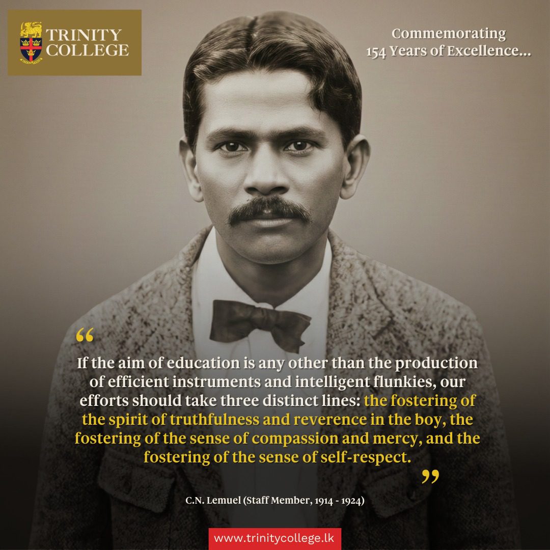 #TrinityAt154 In this reflection, C. N. Lemuel (Staff Member, 1914–1924) speaks to the heart of Trinity’s educational purpose, reminding us that true education goes beyond achievement to shape truthfulness, compassion, and self-respect.

In this spirit, Trinity seeks to shape leaders from Sri Lanka who lead with integrity, empathy, and responsibility in the world at large.

#RespiceFinem