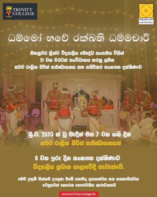 මහනුවර ත්‍රිත්ව විද්‍යාලයීය බෞද්ධ සංගමය මගින් 51 වන වරටත් සංවිධානය කරනු ලබන සර්ව රාත්‍රික පිරිත් සජ්ඣායනය සහ සඟසතු දක්ෂිණාව මාර්තු මස 7 සහ 8 යන දිනවලදී විද්‍යාලයීය ප්‍රධාන ශාලාවේදී පැවැත්වේ. මෙම උතුම් පින්කම සඳහා සැමට ගෞරවයෙන් ඇරයුම් කර සිටිමු.

Trinity College Kandy will hold its 51st annual All-night Pirith Ceremony and Almsgiving on 7 and 8 March at the College Main Hall. Organised by the Buddhist Students’ Movement, this tradition continues to bring our community together in reflection and merit.

#TrinityCollegeKandy #TCKBSM #Pirith2026
